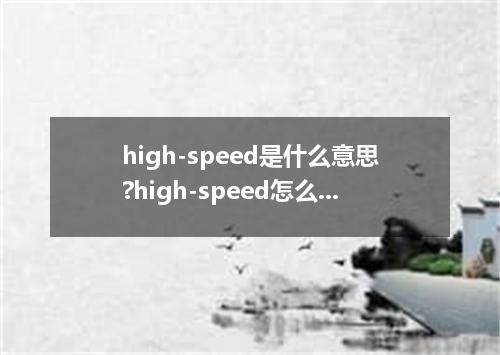 high-speed是什么意思?high-speed怎么发音?high-speed的解释和用法