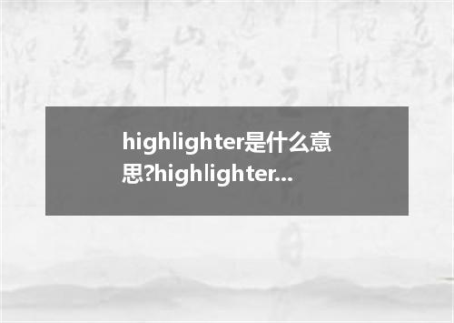 highlighter是什么意思?highlighter怎么发音?highlighter的解释和用法