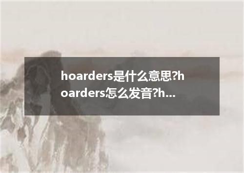 hoarders是什么意思?hoarders怎么发音?hoarders的解释和用法