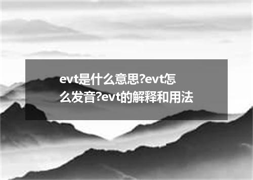 evt是什么意思?evt怎么发音?evt的解释和用法
