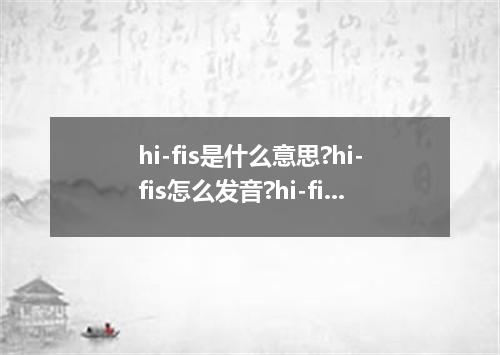 hi-fis是什么意思?hi-fis怎么发音?hi-fis的解释和用法