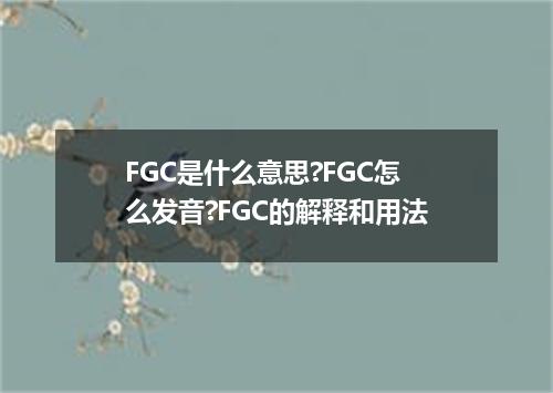 FGC是什么意思?FGC怎么发音?FGC的解释和用法