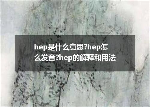 hep是什么意思?hep怎么发音?hep的解释和用法