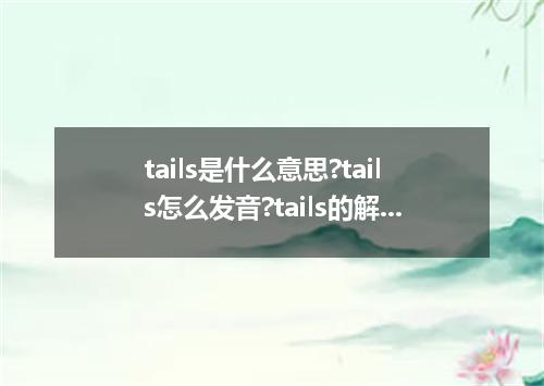 tails是什么意思?tails怎么发音?tails的解释和用法