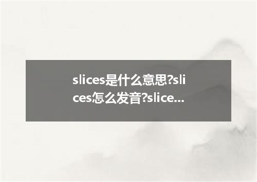 slices是什么意思?slices怎么发音?slices的解释和用法