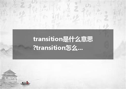 transition是什么意思?transition怎么发音?transition的解释和用法