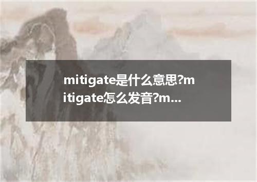 mitigate是什么意思?mitigate怎么发音?mitigate的解释和用法