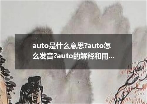 auto是什么意思?auto怎么发音?auto的解释和用法