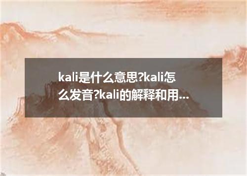 kali是什么意思?kali怎么发音?kali的解释和用法