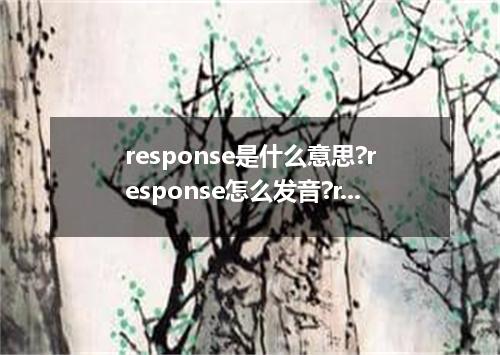 response是什么意思?response怎么发音?response的解释和用法