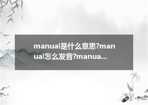 manual是什么意思?manual怎么发音?manual的解释和用法