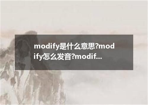 modify是什么意思?modify怎么发音?modify的解释和用法