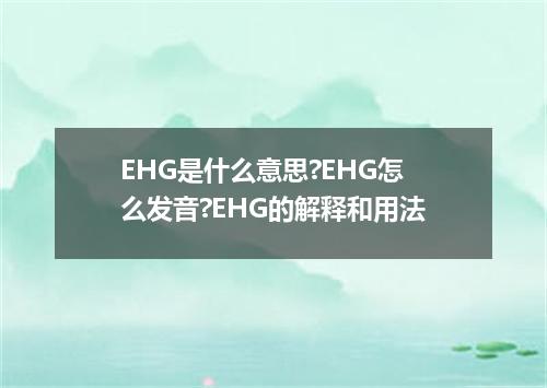 EHG是什么意思?EHG怎么发音?EHG的解释和用法
