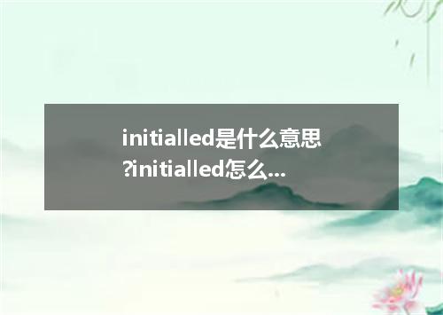 initialled是什么意思?initialled怎么发音?initialled的解释和用法