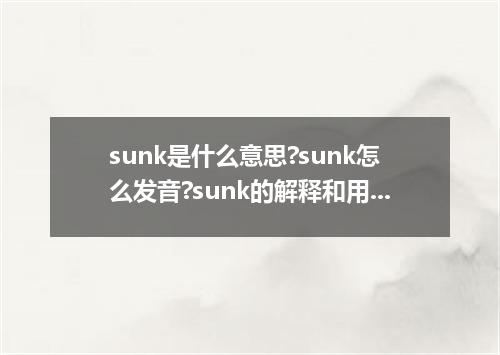 sunk是什么意思?sunk怎么发音?sunk的解释和用法