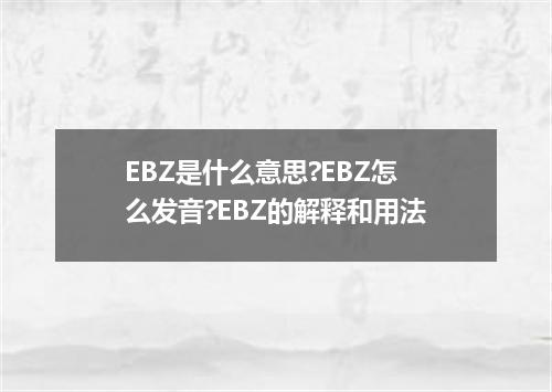 EBZ是什么意思?EBZ怎么发音?EBZ的解释和用法