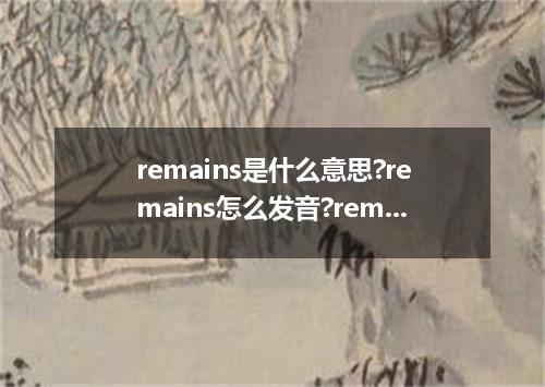 remains是什么意思?remains怎么发音?remains的解释和用法