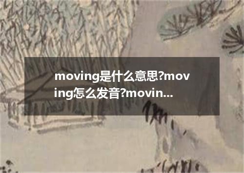 moving是什么意思?moving怎么发音?moving的解释和用法