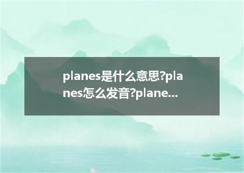 planes是什么意思?planes怎么发音?planes的解释和用法