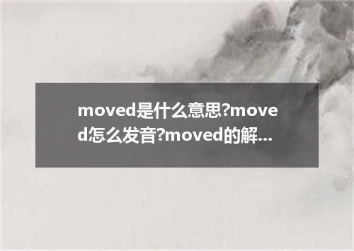 moved是什么意思?moved怎么发音?moved的解释和用法