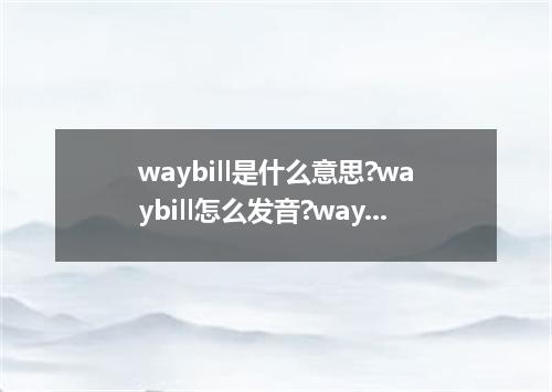 waybill是什么意思?waybill怎么发音?waybill的解释和用法