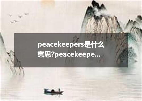 peacekeepers是什么意思?peacekeepers怎么发音?peacekeepers的解释和用法