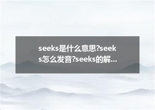 seeks是什么意思?seeks怎么发音?seeks的解释和用法