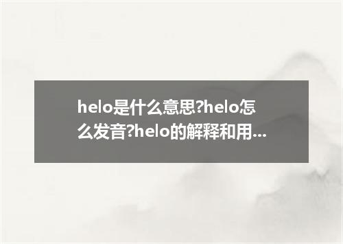 helo是什么意思?helo怎么发音?helo的解释和用法