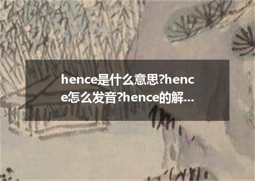 hence是什么意思?hence怎么发音?hence的解释和用法