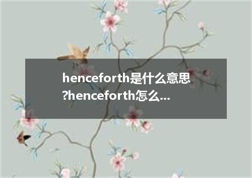 henceforth是什么意思?henceforth怎么发音?henceforth的解释和用法