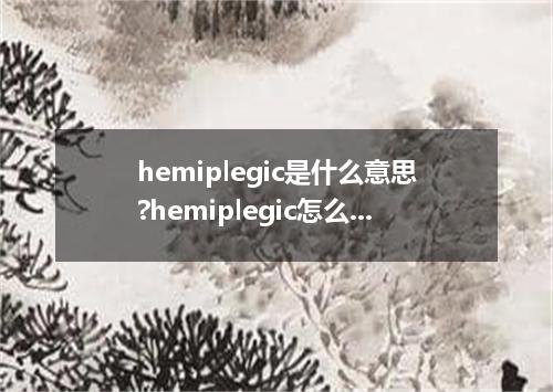 hemiplegic是什么意思?hemiplegic怎么发音?hemiplegic的解释和用法