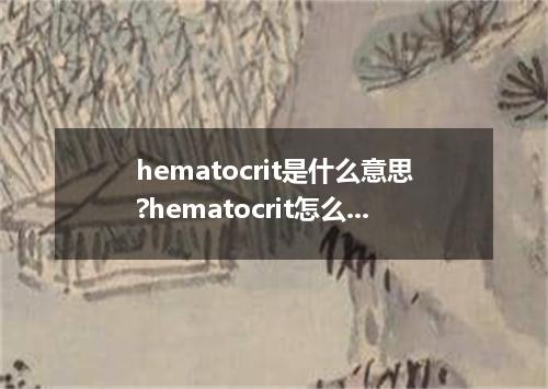 hematocrit是什么意思?hematocrit怎么发音?hematocrit的解释和用法
