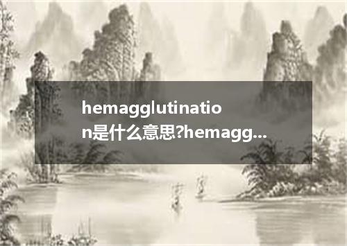 hemagglutination是什么意思?hemagglutination怎么发音?hemagglutination的解释和用法