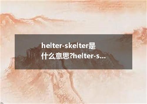 helter-skelter是什么意思?helter-skelter怎么发音?helter-skelter的解释和用法