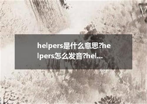 helpers是什么意思?helpers怎么发音?helpers的解释和用法
