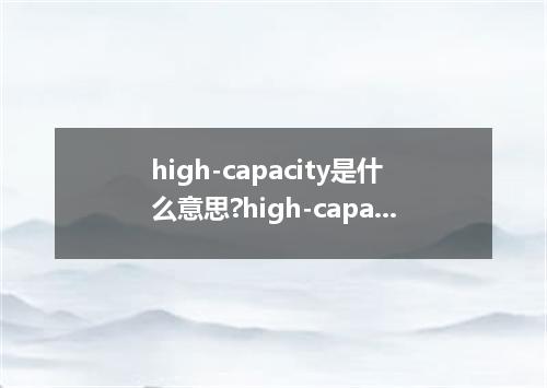 high-capacity是什么意思?high-capacity怎么发音?high-capacity的解释和用法