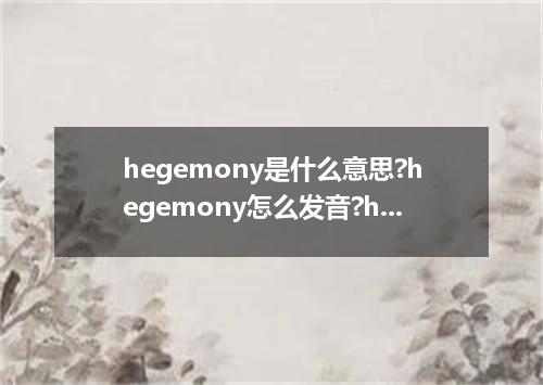 hegemony是什么意思?hegemony怎么发音?hegemony的解释和用法