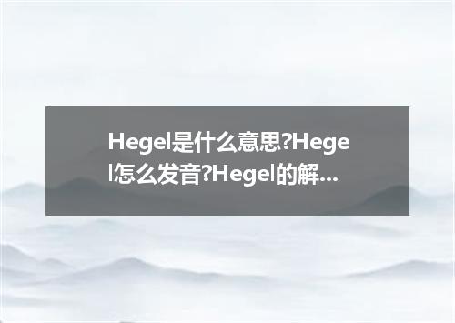 Hegel是什么意思?Hegel怎么发音?Hegel的解释和用法