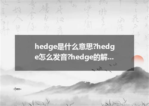hedge是什么意思?hedge怎么发音?hedge的解释和用法