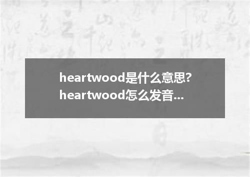 heartwood是什么意思?heartwood怎么发音?heartwood的解释和用法