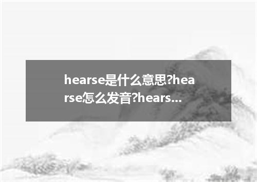 hearse是什么意思?hearse怎么发音?hearse的解释和用法