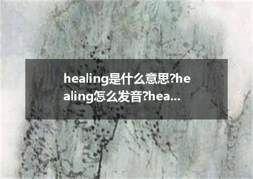 healing是什么意思?healing怎么发音?healing的解释和用法