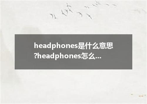 headphones是什么意思?headphones怎么发音?headphones的解释和用法