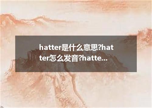 hatter是什么意思?hatter怎么发音?hatter的解释和用法