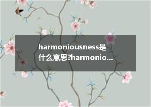 harmoniousness是什么意思?harmoniousness怎么发音?harmoniousness的解释和用法