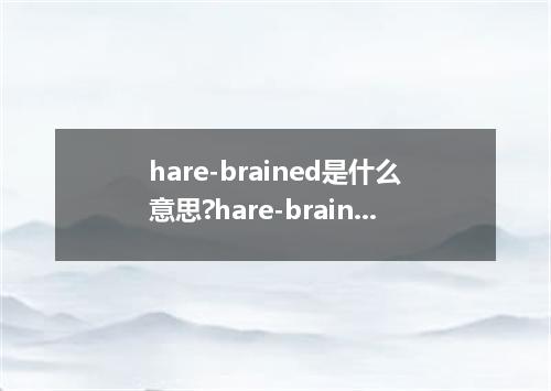 hare-brained是什么意思?hare-brained怎么发音?hare-brained的解释和用法