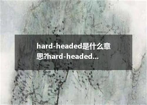 hard-headed是什么意思?hard-headed怎么发音?hard-headed的解释和用法