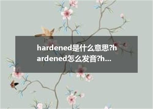 hardened是什么意思?hardened怎么发音?hardened的解释和用法