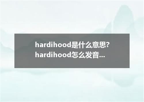 hardihood是什么意思?hardihood怎么发音?hardihood的解释和用法