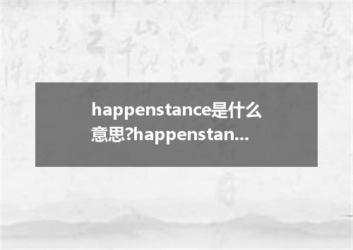 happenstance是什么意思?happenstance怎么发音?happenstance的解释和用法
